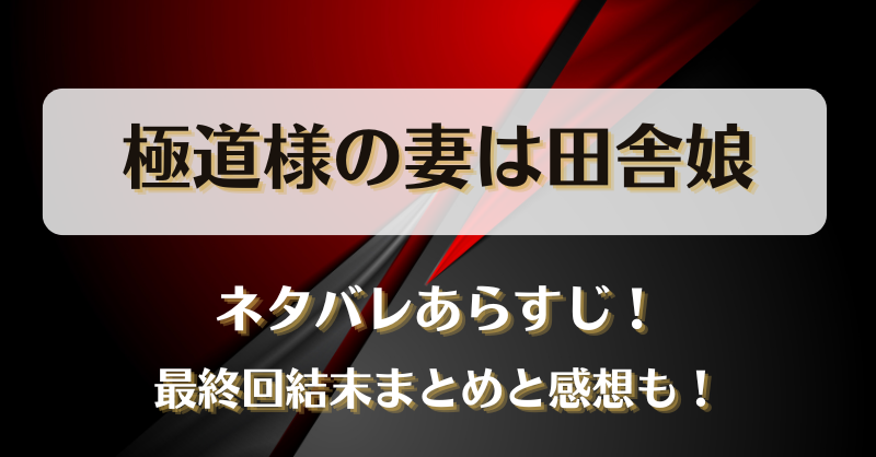 極道様の妻は田舎娘 ネタバレあらすじ！最終回結末まとめと感想も！