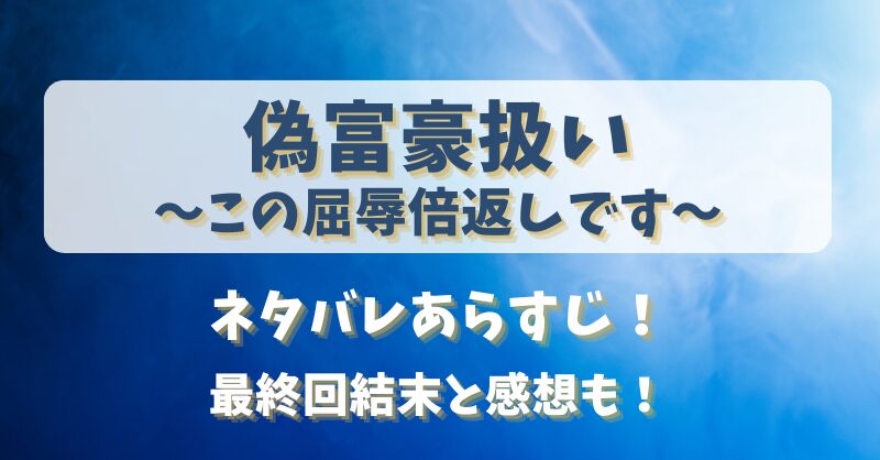 偽富豪扱いこの屈辱倍返しです ネタバレあらすじ！最終回結末と感想も！
