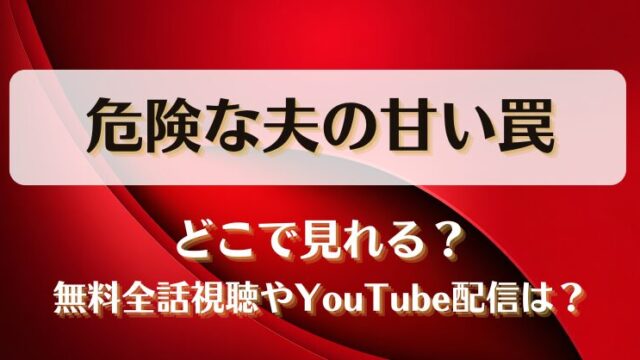 危険な夫の甘い罠 どこで見れる？無料全話視聴やYouTube配信は？