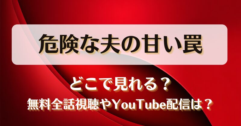 危険な夫の甘い罠 どこで見れる？無料全話視聴やYouTube配信は？