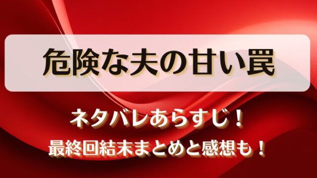 危険な夫の甘い罠 ネタバレあらすじ！最終回結末まとめと感想も！