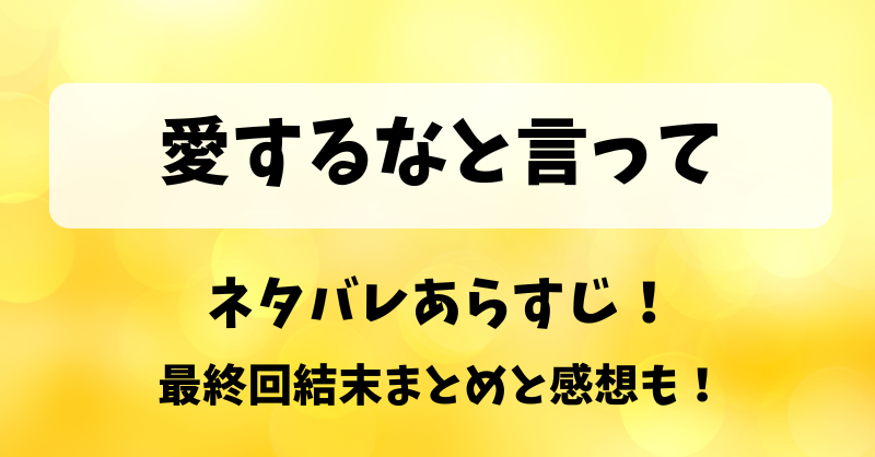 愛するなと言って ネタバレあらすじ！最終回結末まとめと感想も！