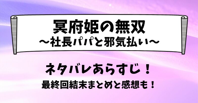 冥府姫の無双社長パパと邪気払い ネタバレあらすじ！最終回結末まとめと感想も！