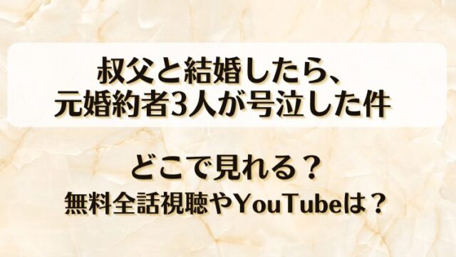 叔父と結婚したら元婚約者3人が号泣した件 どこで見れる？無料全話視聴やYouTubeは？
