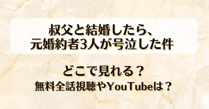 叔父と結婚したら元婚約者3人が号泣した件 どこで見れる？無料全話視聴やYouTubeは？