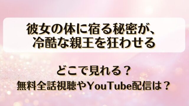 彼女の体に宿る秘密が冷酷な親王を狂わせる どこで見れる？無料全話視聴やYouTube配信は？