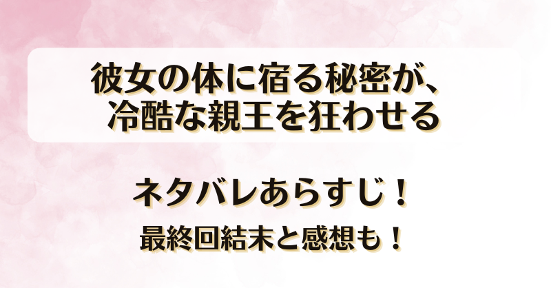 彼女の体に宿る秘密が冷酷な親王を狂わせる ネタバレあらすじ！最終回結末と感想も！