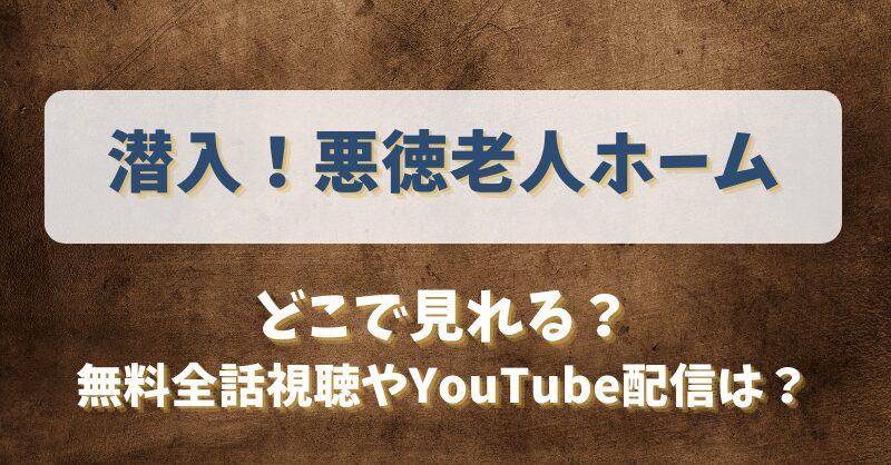 潜入悪徳老人ホーム どこで見れる？無料全話視聴やYouTube配信は？