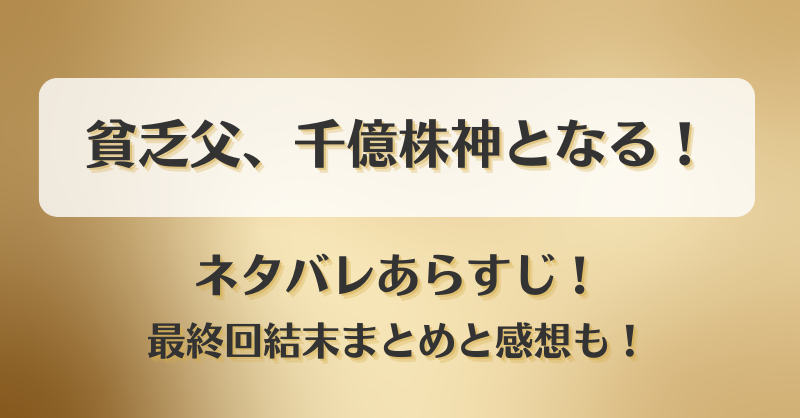 貧乏父千億株神となる ネタバレあらすじ！最終回結末まとめと感想も！
