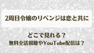 2周目令嬢のリベンジは恋と共に どこで見れる？無料全話視聴やYouTube配信は？