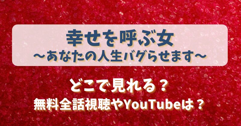 幸せを呼ぶ女あなたの人生バグらせます どこで見れる？無料全話視聴やYouTubeは？