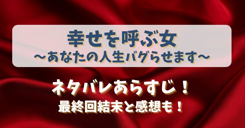幸せを呼ぶ女あなたの人生バグらせます ネタバレあらすじ！最終回結末と感想も！