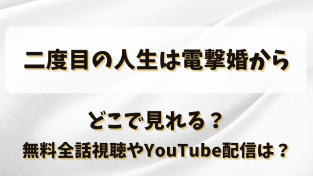 二度目の人生は電撃婚から どこで見れる？無料全話視聴やYouTube配信は？