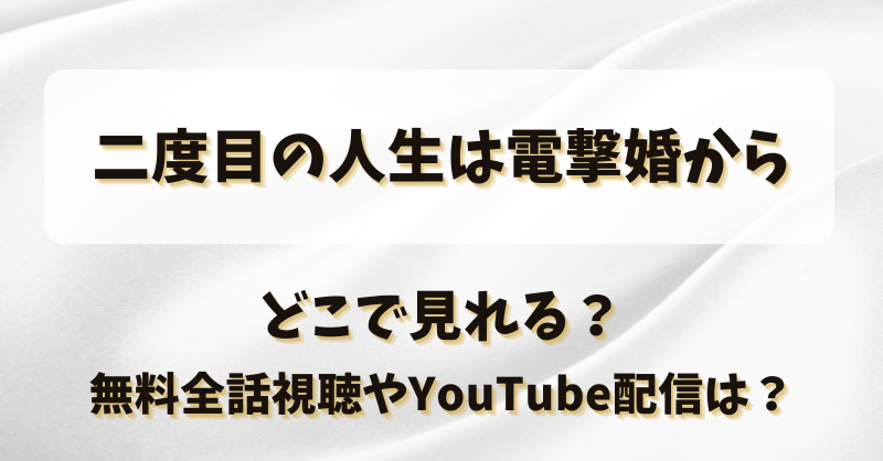 二度目の人生は電撃婚から どこで見れる？無料全話視聴やYouTube配信は？