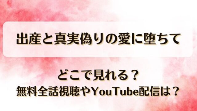 出産と真実偽りの愛に堕ちて どこで見れる？無料全話視聴やYouTube配信は？