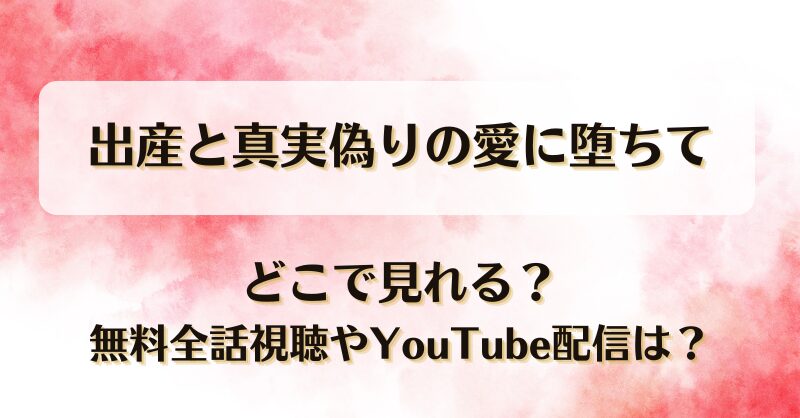 出産と真実偽りの愛に堕ちて どこで見れる？無料全話視聴やYouTube配信は？