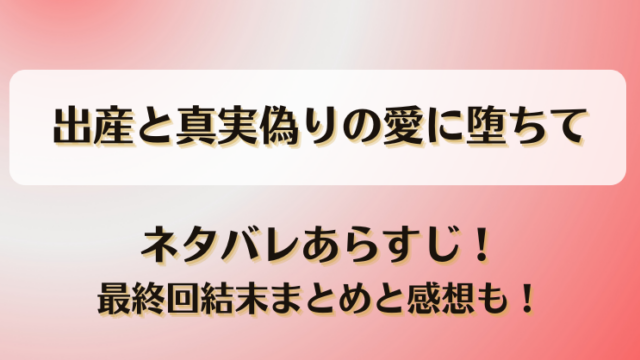 出産と真実偽りの愛に堕ちて ネタバレあらすじ！最終回結末まとめと感想も！