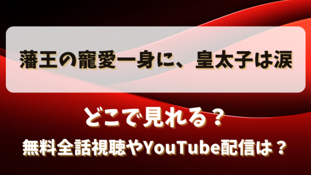 藩王の寵愛一身に皇太子は涙 どこで見れる？無料全話視聴やYouTube配信は？