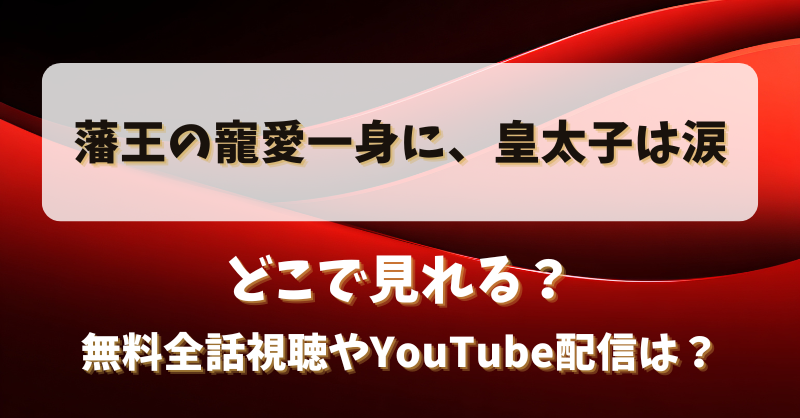 藩王の寵愛一身に皇太子は涙 どこで見れる？無料全話視聴やYouTube配信は？