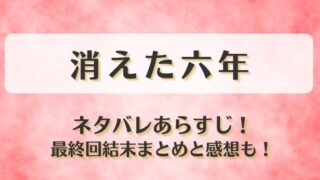 消えた六年 ネタバレあらすじ！最終回結末まとめと感想も！