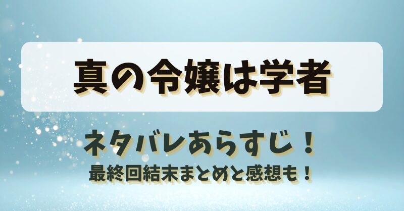 真の令嬢は学者 ネタバレあらすじ！最終回結末まとめと感想も！