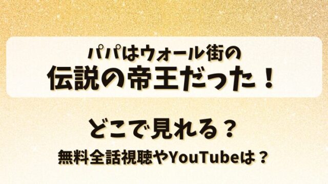 パパはウォール街の伝説の帝王だった どこで見れる？無料全話視聴やYouTubeは？