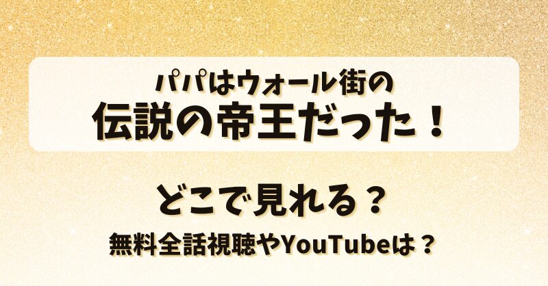パパはウォール街の伝説の帝王だった どこで見れる？無料全話視聴やYouTubeは？