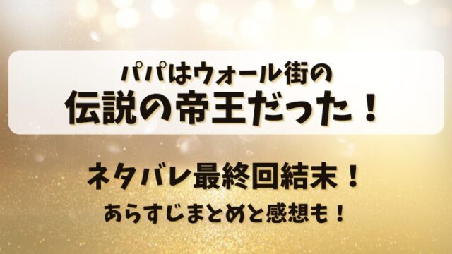 パパはウォール街の伝説の帝王だった ネタバレ最終回結末！あらすじまとめと感想も！