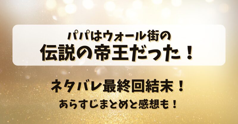 パパはウォール街の伝説の帝王だった ネタバレ最終回結末！あらすじまとめと感想も！