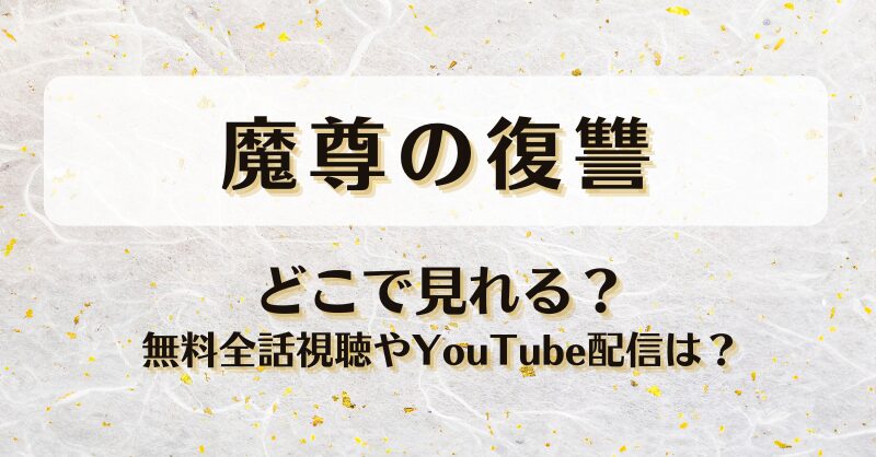 魔尊の復讐 どこで見れる？無料全話視聴やYouTube配信は？