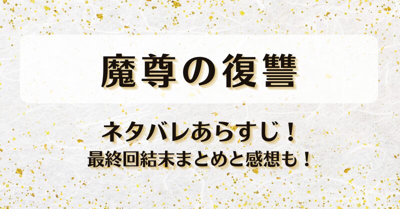 魔尊の復讐 ネタバレあらすじ！最終回結末まとめと感想も！