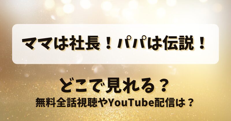 ママは社長パパは伝説 どこで見れる？無料全話視聴やYouTube配信は？