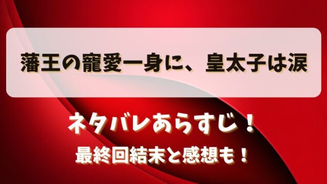 藩王の寵愛一身に皇太子は涙 ネタバレあらすじ！最終回結末と感想も！