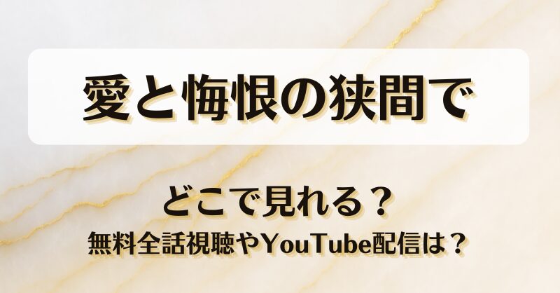 愛と悔恨の狭間で どこで見れる？無料全話視聴やYouTube配信は？