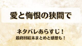 愛と悔恨の狭間で ネタバレあらすじ！最終回結末まとめと感想も！