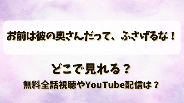 お前は彼の奥さんだってふさげるな どこで見れる？無料全話視聴やYouTube配信は？