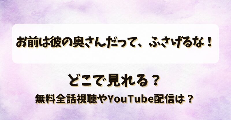 お前は彼の奥さんだってふさげるな どこで見れる？無料全話視聴やYouTube配信は？