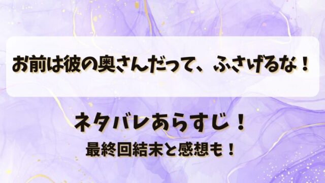 お前は彼の奥さんだってふさげるな ネタバレあらすじ！最終回結末と感想も！