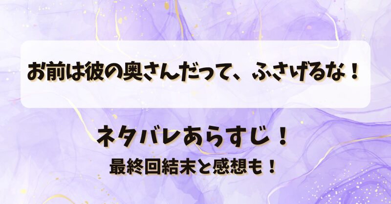 お前は彼の奥さんだってふさげるな ネタバレあらすじ！最終回結末と感想も！