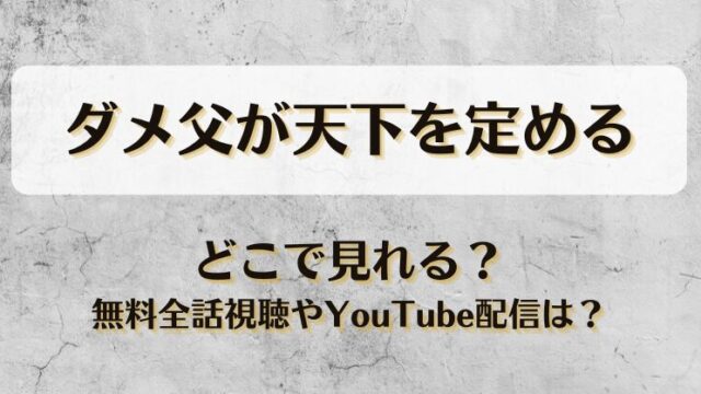 ダメ父が天下を定める どこで見れる？無料全話視聴やYouTube配信は？
