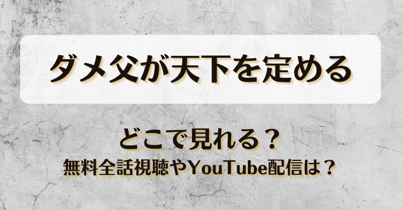 ダメ父が天下を定める どこで見れる？無料全話視聴やYouTube配信は？