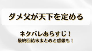 ダメ父が天下を定める ネタバレあらすじ！最終回結末まとめと感想も！