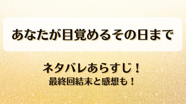 あなたが目覚めるその日まで ネタバレあらすじ！最終回結末と感想も！