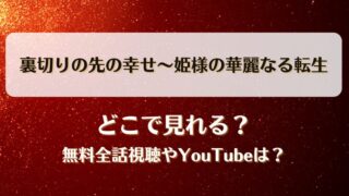 裏切りの先の幸せ姫様の華麗なる転生 どこで見れる？無料全話視聴やYouTubeは？