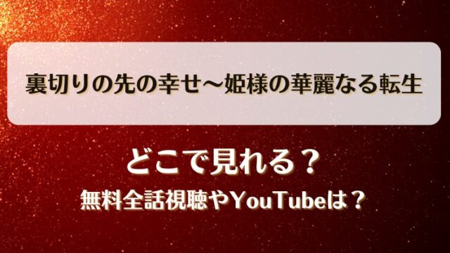 裏切りの先の幸せ姫様の華麗なる転生 どこで見れる？無料全話視聴やYouTubeは？