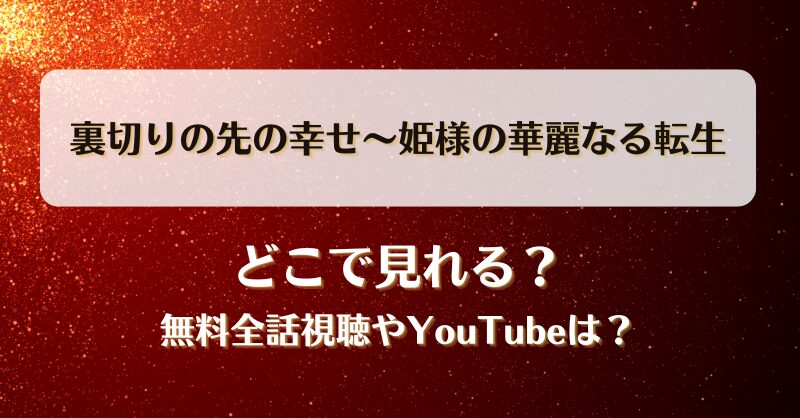 裏切りの先の幸せ姫様の華麗なる転生 どこで見れる？無料全話視聴やYouTubeは？