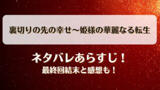 裏切りの先の幸せ姫様の華麗なる転生 ネタバレあらすじ！最終回結末と感想も！