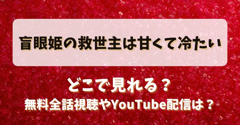盲眼姫の救世主は甘くて冷たい どこで見れる？無料全話視聴やYouTube配信は？