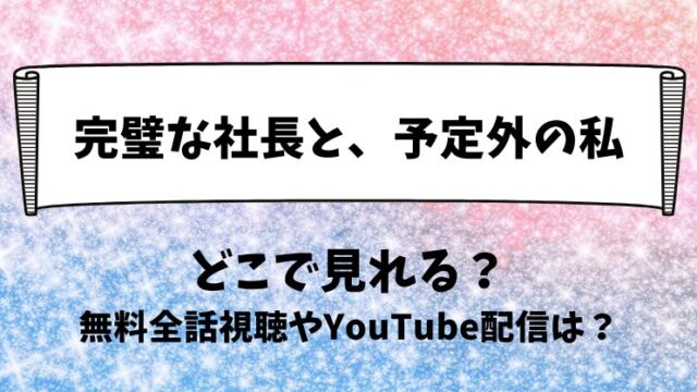 完璧な社長と予定外の私 どこで見れる？無料全話視聴やYouTube配信は？