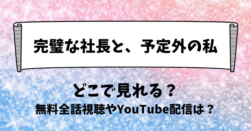 完璧な社長と予定外の私 どこで見れる？無料全話視聴やYouTube配信は？